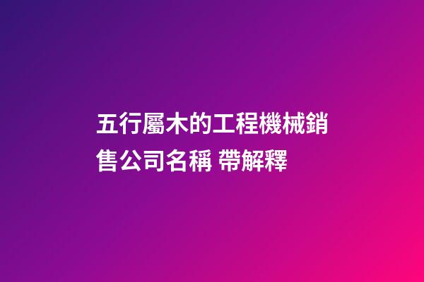 五行屬木的工程機械銷售公司名稱 帶解釋-第1張-公司起名-玄機派